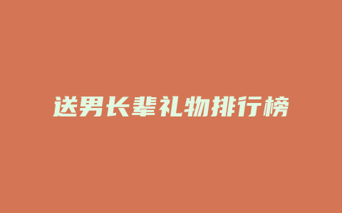 送男长辈礼物排行榜