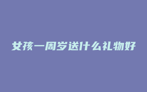 女孩一周岁送什么礼物好