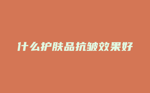 什么护肤品抗皱效果好