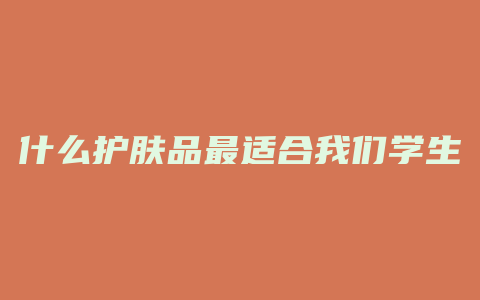 什么护肤品最适合我们学生