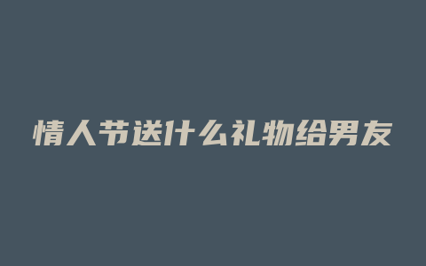 情人节送什么礼物给男友