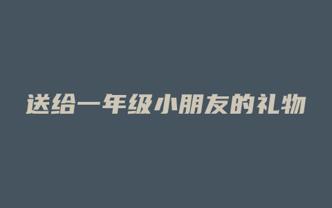 送给一年级小朋友的礼物