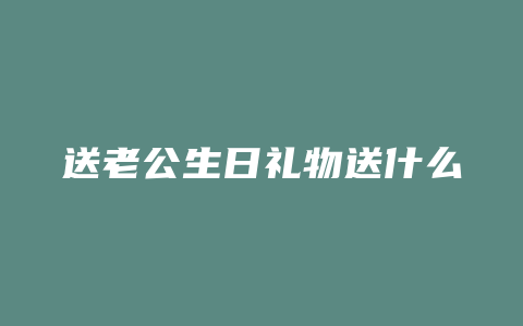 送老公生日礼物送什么