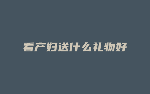 看产妇送什么礼物好