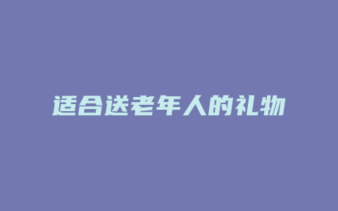 适合送老年人的礼物