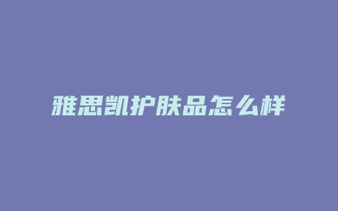 雅思凯护肤品怎么样