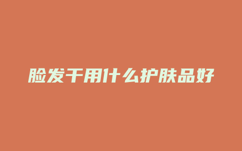 脸发干用什么护肤品好