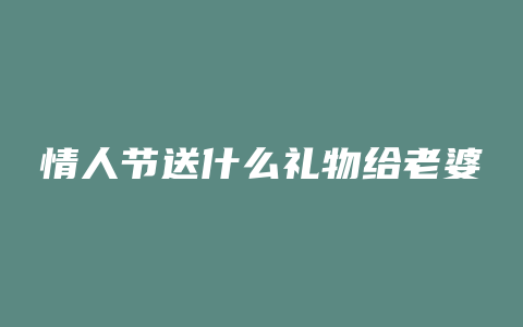 情人节送什么礼物给老婆