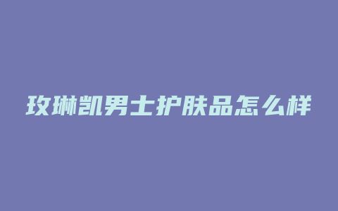 玫琳凯男士护肤品怎么样