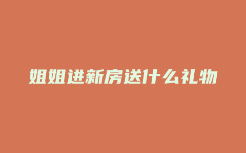 姐姐进新房送什么礼物