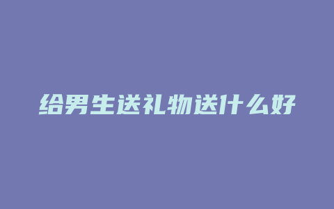 给男生送礼物送什么好