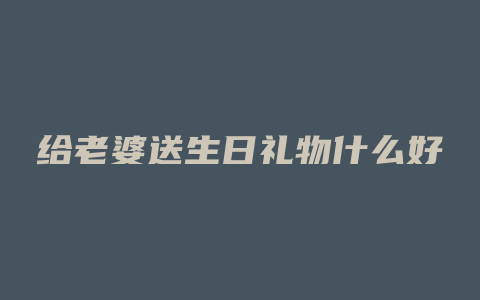 给老婆送生日礼物什么好