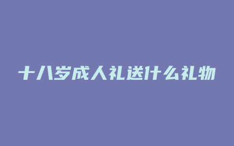 十八岁成人礼送什么礼物