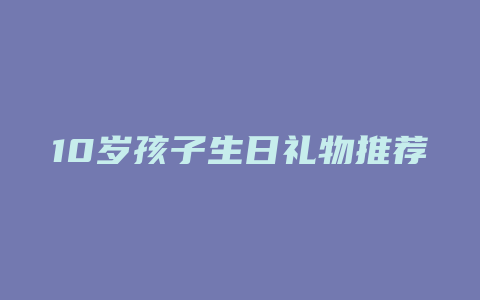 10岁孩子生日礼物推荐