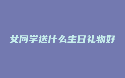 女同学送什么生日礼物好