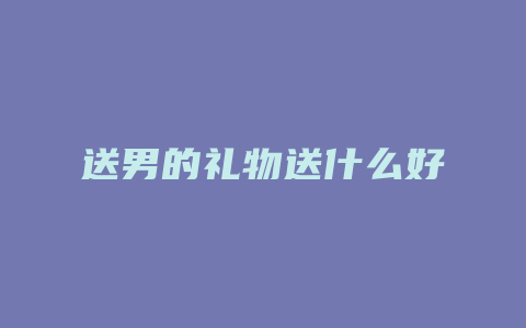 送男的礼物送什么好