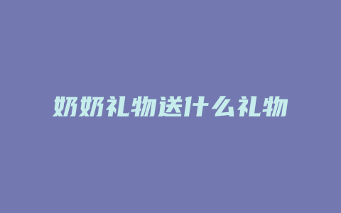 奶奶礼物送什么礼物