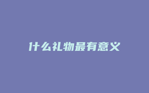 什么礼物最有意义