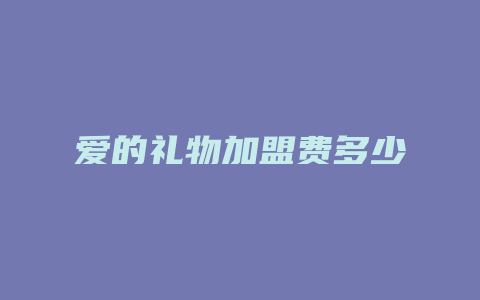 爱的礼物加盟费多少