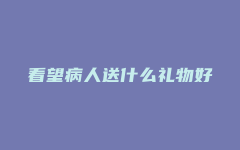 看望病人送什么礼物好