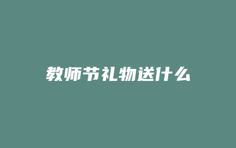 教师节礼物送什么