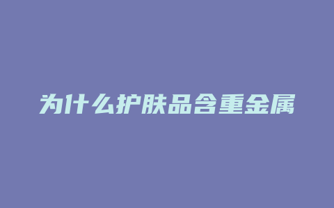 为什么护肤品含重金属