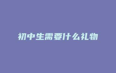 初中生需要什么礼物