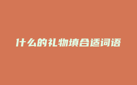 什么的礼物填合适词语