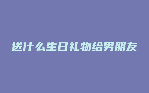 送什么生日礼物给男朋友