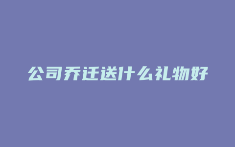 公司乔迁送什么礼物好