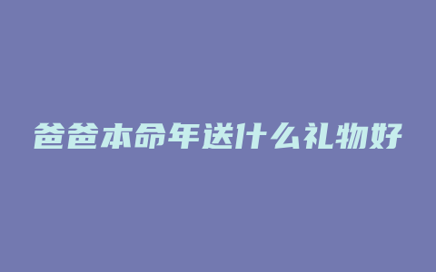 爸爸本命年送什么礼物好