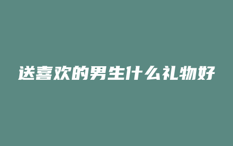 送喜欢的男生什么礼物好