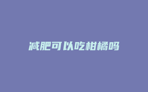 减肥可以吃柑橘吗