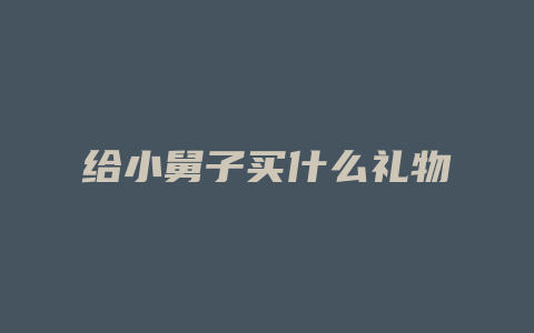 给小舅子买什么礼物