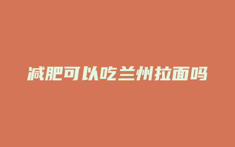 减肥可以吃兰州拉面吗