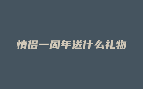 情侣一周年送什么礼物