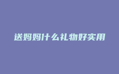 送妈妈什么礼物好实用