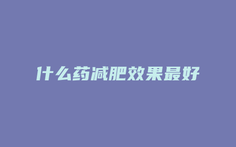 什么药减肥效果最好