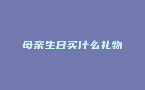 母亲生日买什么礼物