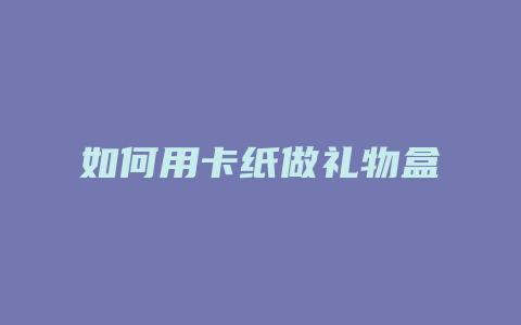 如何用卡纸做礼物盒