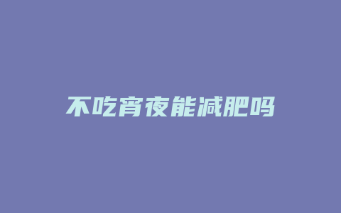 不吃宵夜能减肥吗