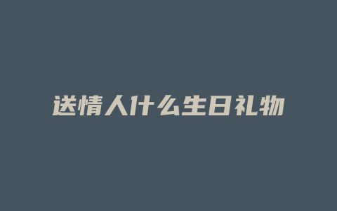 送情人什么生日礼物