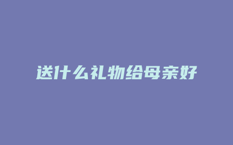 送什么礼物给母亲好