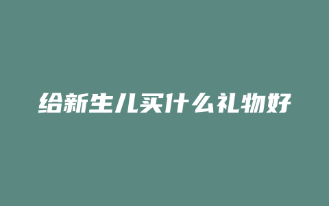 给新生儿买什么礼物好