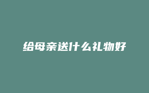 给母亲送什么礼物好