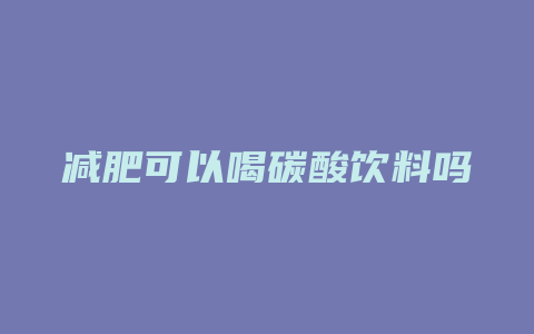 减肥可以喝碳酸饮料吗