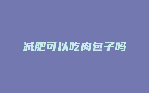 减肥可以吃肉包子吗