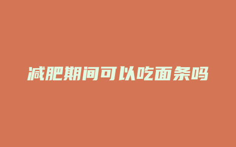 减肥期间可以吃面条吗