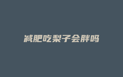 减肥吃梨子会胖吗