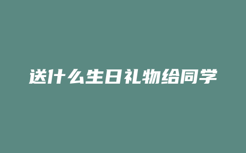 送什么生日礼物给同学